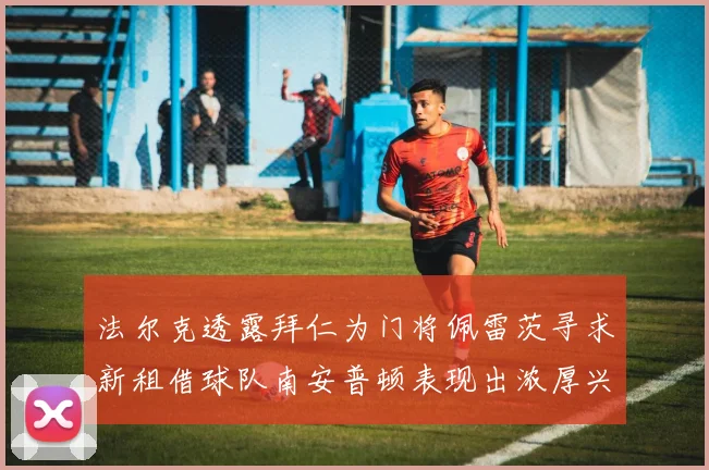 法尔克透露拜仁为门将佩雷茨寻求新租借球队南安普顿表现出浓厚兴趣
