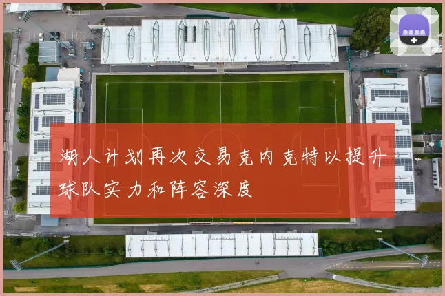 湖人计划再次交易克内克特以提升球队实力和阵容深度
