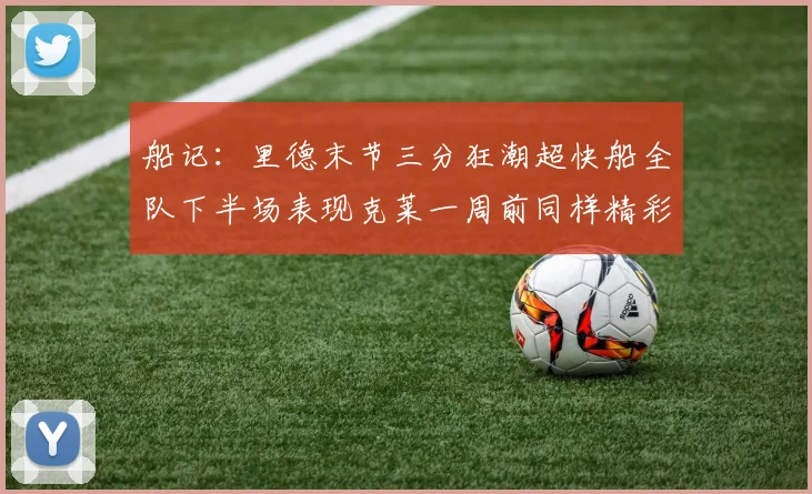 船记：里德末节三分狂潮超快船全队下半场表现克莱一周前同样精彩