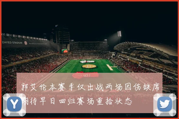 郭艾伦本赛季仅出战两场因伤缺席期待早日回归赛场重拾状态