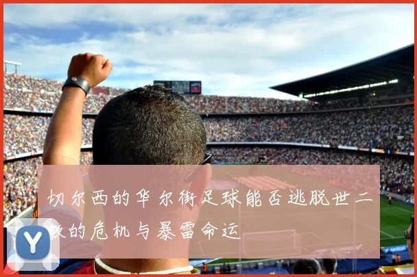 切尔西的华尔街足球能否逃脱世二教的危机与暴雷命运