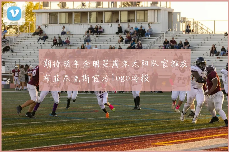 期待明年全明星周末太阳队官推发布菲尼克斯官方logo海报