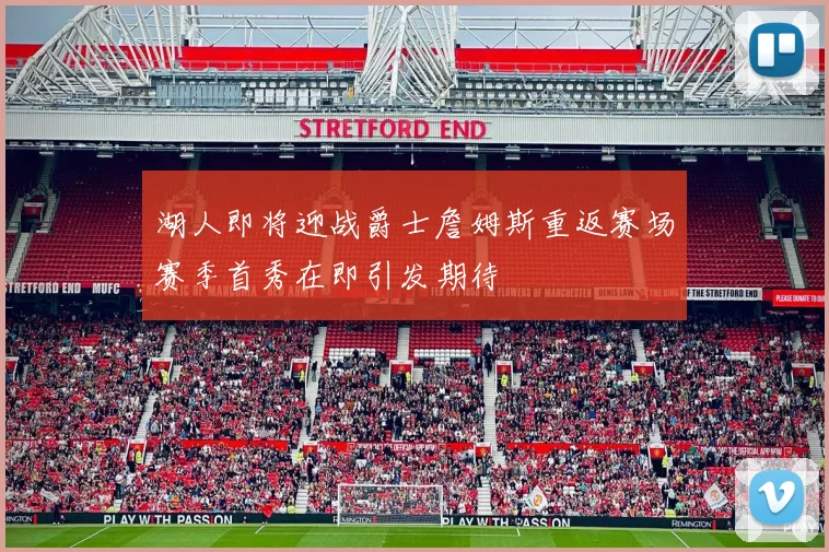 湖人即将迎战爵士詹姆斯重返赛场赛季首秀在即引发期待