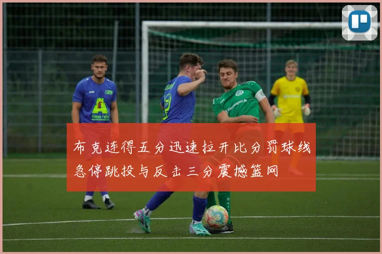 布克连得五分迅速拉开比分罚球线急停跳投与反击三分震撼篮网